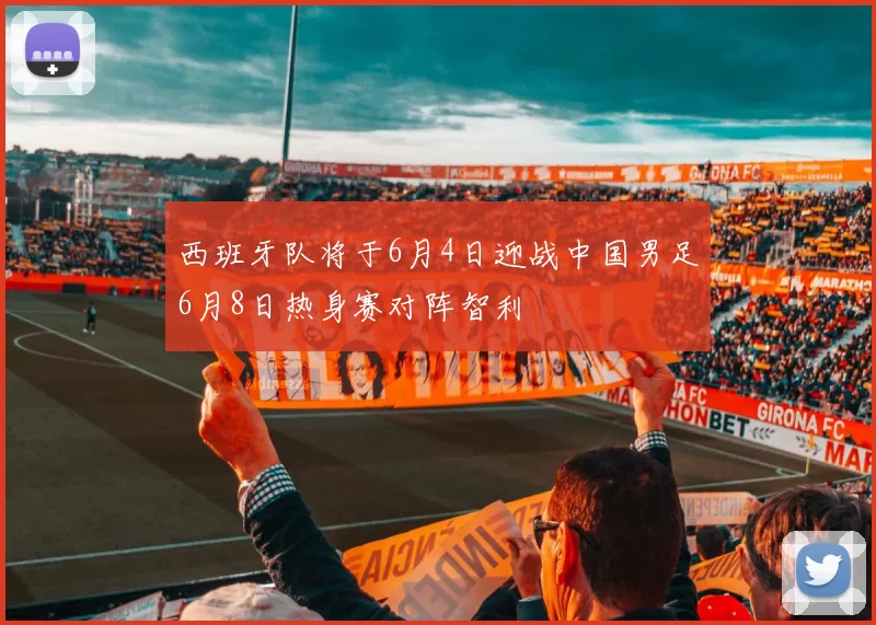 西班牙队将于6月4日迎战中国男足6月8日热身赛对阵智利