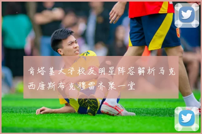 肯塔基大学校友明星阵容解析马克西唐斯布克穆雷齐聚一堂