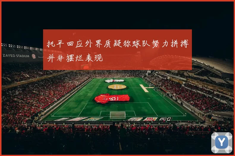 托平回应外界质疑称球队努力拼搏并非摆烂表现