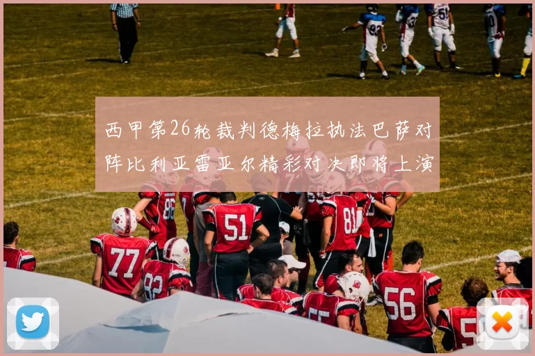 西甲第26轮裁判德梅拉执法巴萨对阵比利亚雷亚尔精彩对决即将上演